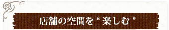 店舗の空間を楽しむ
